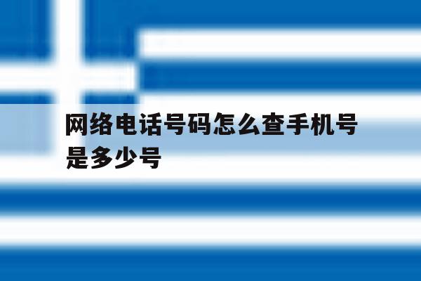 网络电话号码怎么查手机号是多少号 网络电话号码怎么查手机号是多少号