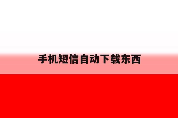 手机短信自动下载东西 手机短信自动下载东西