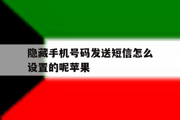 隐藏手机号码发送短信怎么设置的呢苹果 隐藏手机号码发送短信怎么设置的呢苹果