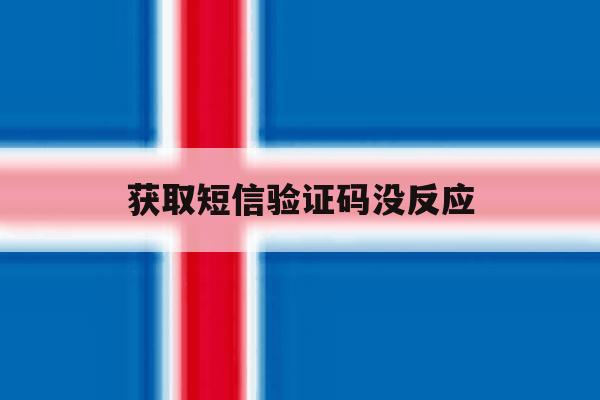 获取短信验证码没反应 获取短信验证码没反应
