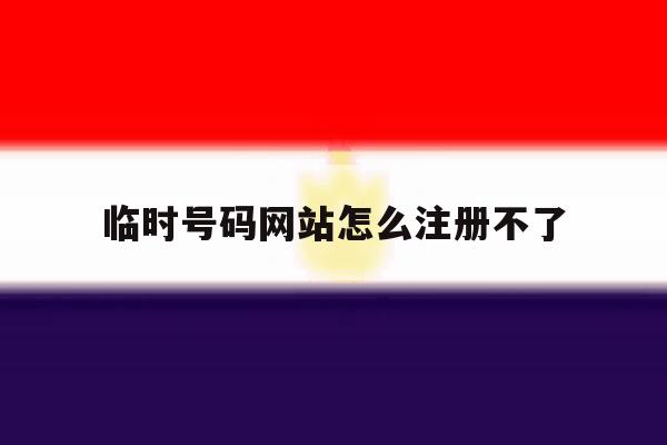 临时号码网站怎么注册不了 临时号码网站怎么注册不了