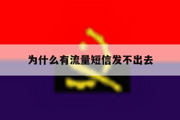 为什么有流量短信发不出去 为什么有流量短信发不出去