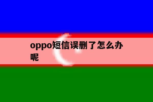 oppo短信误删了怎么办呢 oppo短信误删了怎么办呢
