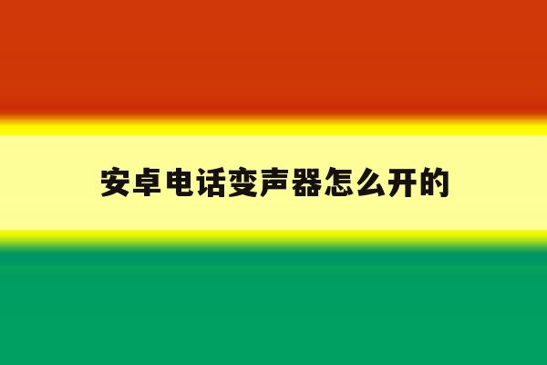 安卓电话变声器怎么开的 安卓电话变声器怎么开的
