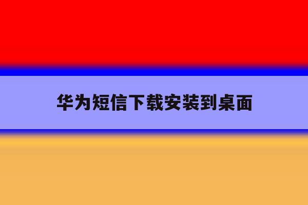 华为短信下载安装到桌面 华为短信下载安装到桌面