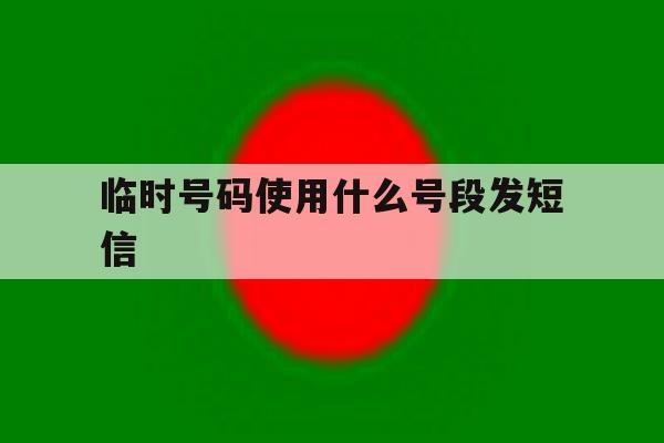 临时号码使用什么号段发短信 临时号码使用什么号段发短信