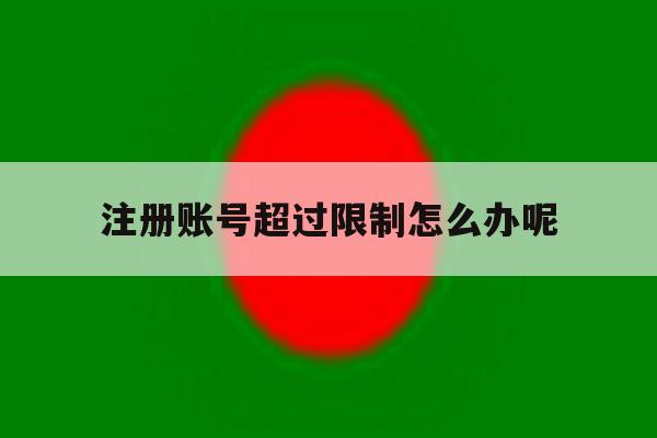 注册账号超过限制怎么办呢