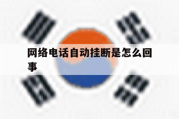 网络电话自动挂断是怎么回事 网络电话自动挂断是怎么回事