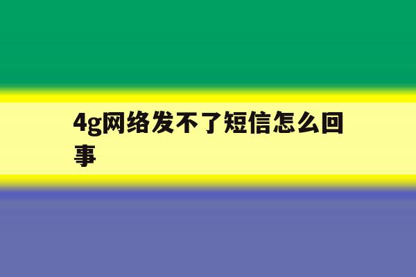 4g网络发不了短信怎么回事 4g网络发不了短信怎么回事
