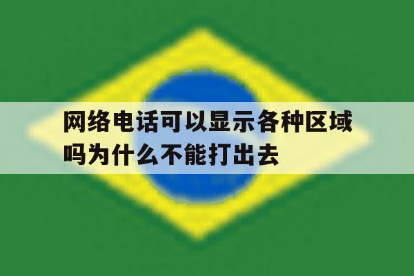 包含网络电话可以显示各种区域吗为什么不能打出去的词条 包含网络电话可以显示各种区域吗为什么不能打出去的词条