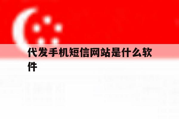 代发手机短信网站是什么软件 代发手机短信网站是什么软件