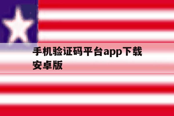 手机验证码平台app下载安卓版的简单介绍 手机验证码平台app下载安卓版的简单介绍