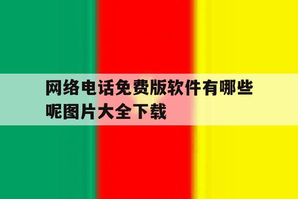 网络电话免费版软件有哪些呢图片大全下载 网络电话免费版软件有哪些呢图片大全下载