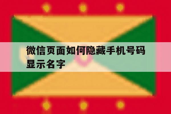 微信页面如何隐藏手机号码显示名字 微信页面如何隐藏手机号码显示名字