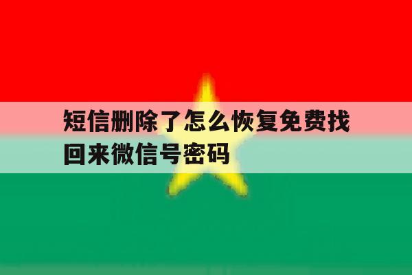 短信删除了怎么恢复免费找回来微信号密码 短信删除了怎么恢复免费找回来微信号密码