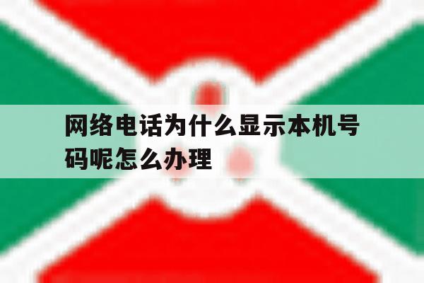 网络电话为什么显示本机号码呢怎么办理的简单介绍 网络电话为什么显示本机号码呢怎么办理的简单介绍