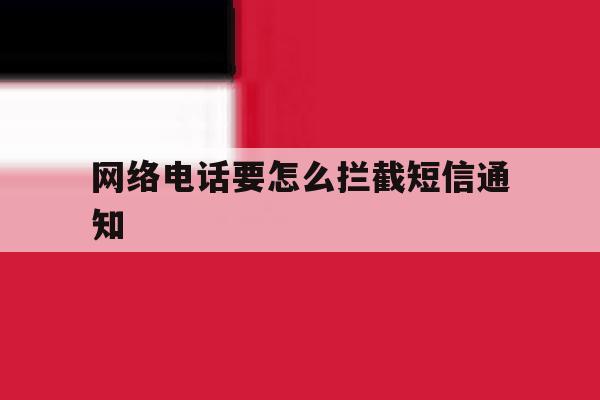 网络电话要怎么拦截短信通知 网络电话要怎么拦截短信通知