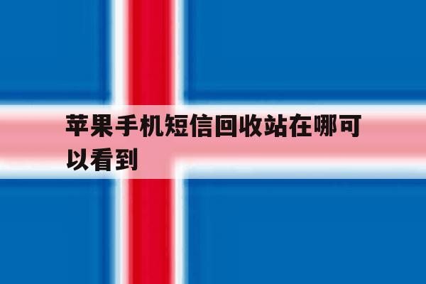 苹果手机短信回收站在哪可以看到 苹果手机短信回收站在哪可以看到