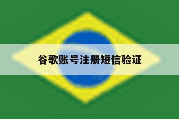 谷歌账号注册短信验证 谷歌账号注册短信验证