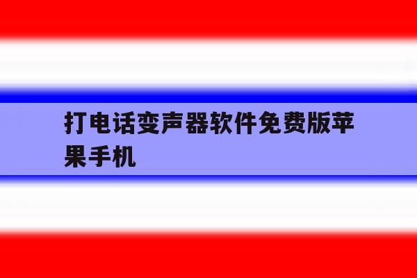 打电话变声器软件免费版苹果手机 打电话变声器软件免费版苹果手机