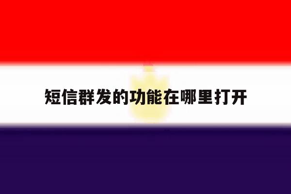 短信群发的功能在哪里打开 短信群发的功能在哪里打开