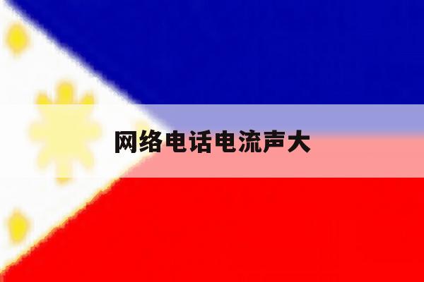 网络电话电流声大 网络电话电流声大