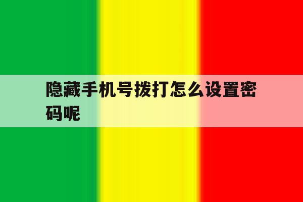隐藏手机号拨打怎么设置密码呢 隐藏手机号拨打怎么设置密码呢
