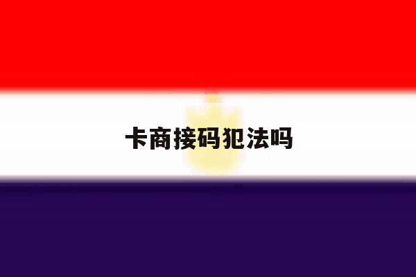 卡商接码犯法吗 卡商接码犯法吗