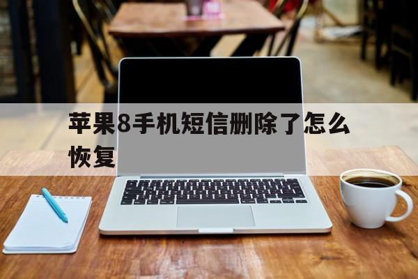 苹果8手机短信删除了怎么恢复 苹果8手机短信删除了怎么恢复