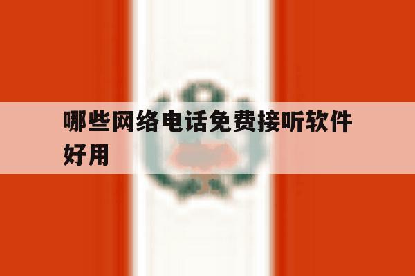 哪些网络电话免费接听软件好用 哪些网络电话免费接听软件好用
