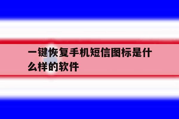 一键恢复手机短信图标是什么样的软件 一键恢复手机短信图标是什么样的软件