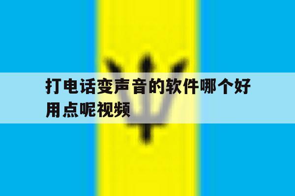 打电话变声音的软件哪个好用点呢视频 打电话变声音的软件哪个好用点呢视频