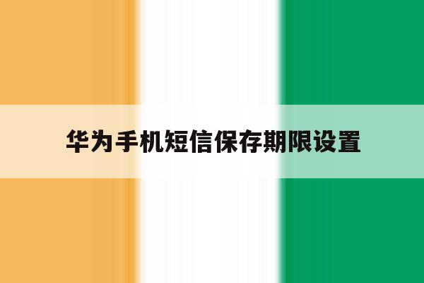 华为手机短信保存期限设置 华为手机短信保存期限设置