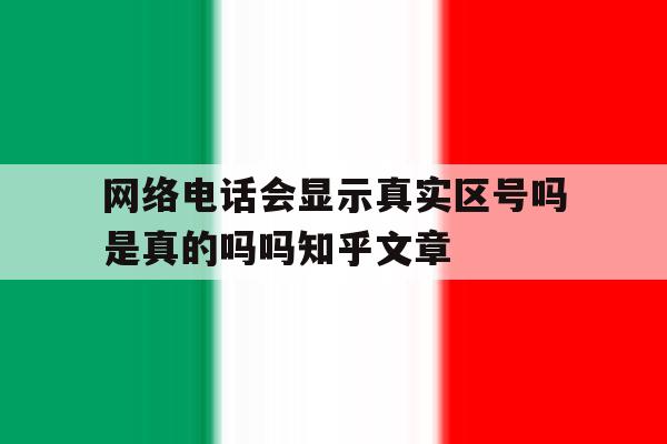 网络电话会显示真实区号吗是真的吗吗知乎文章的简单介绍 网络电话会显示真实区号吗是真的吗吗知乎文章的简单介绍