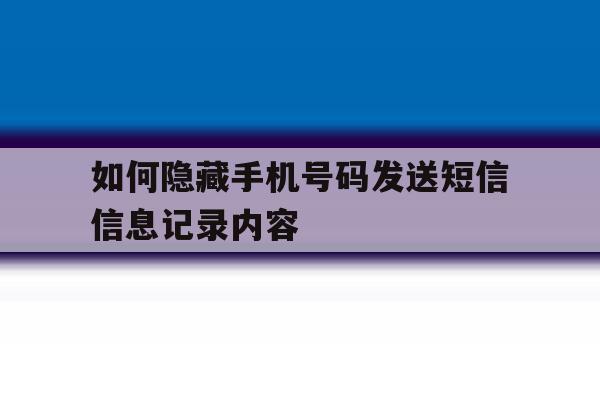 如何隐藏手机号码发送短信信息记录内容 如何隐藏手机号码发送短信信息记录内容