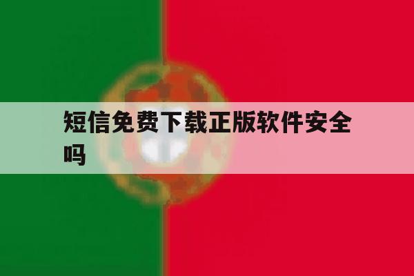 短信免费下载正版软件安全吗 短信免费下载正版软件安全吗