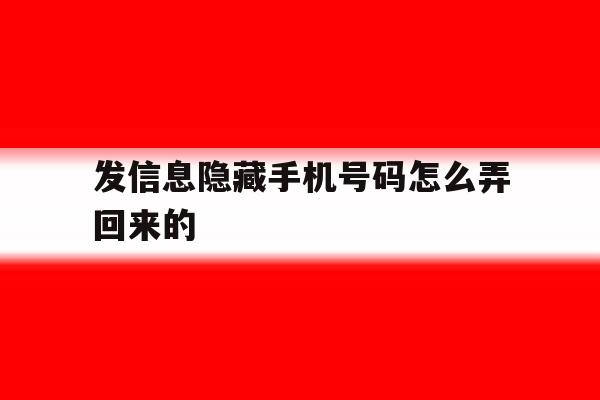 发信息隐藏手机号码怎么弄回来的 发信息隐藏手机号码怎么弄回来的
