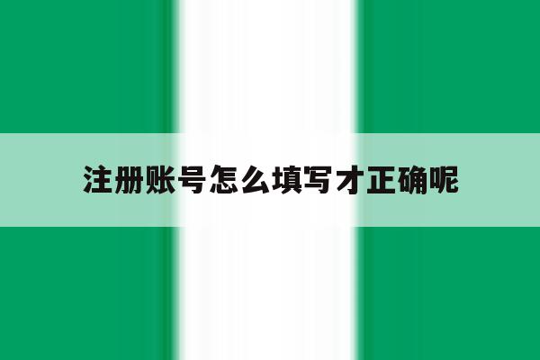注册账号怎么填写才正确呢 注册账号怎么填写才正确呢