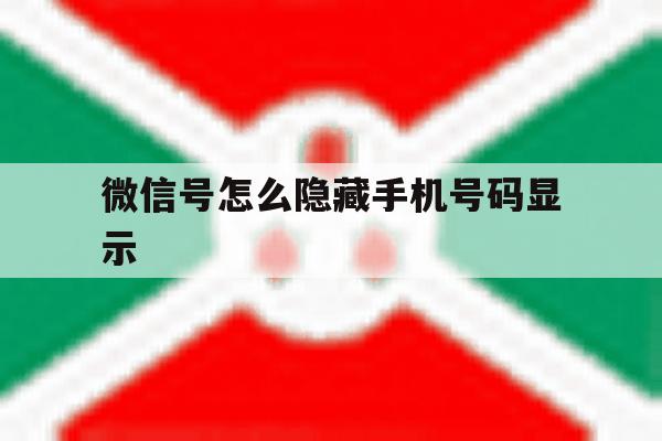 微信号怎么隐藏手机号码显示 微信号怎么隐藏手机号码显示