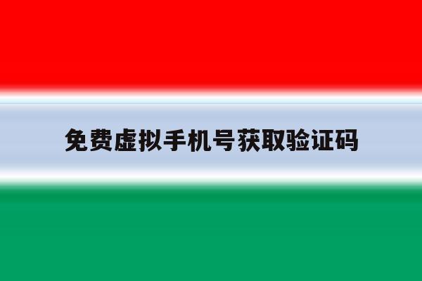 免费虚拟手机号获取验证码 免费虚拟手机号获取验证码