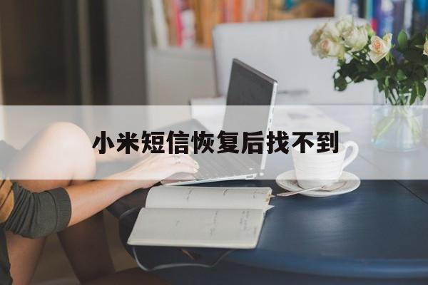 小米短信恢复后找不到 小米短信恢复后找不到