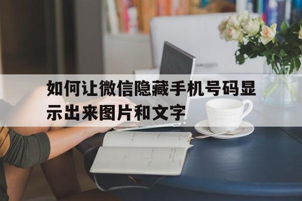 如何让微信隐藏手机号码显示出来图片和文字 如何让微信隐藏手机号码显示出来图片和文字