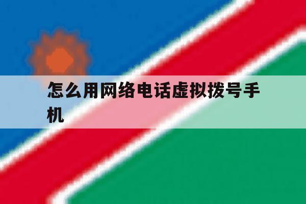 怎么用网络电话虚拟拨号手机 怎么用网络电话虚拟拨号手机