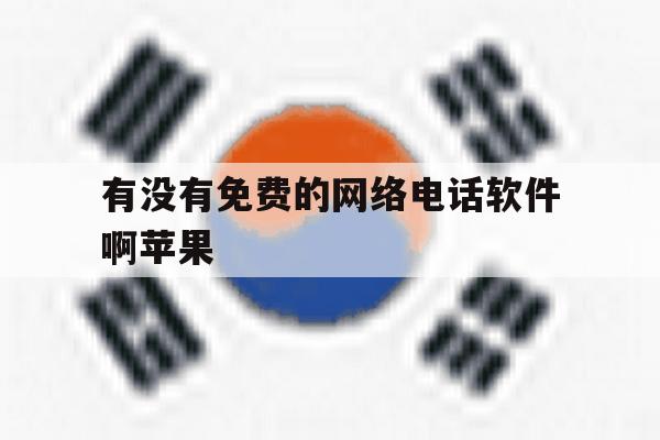 有没有免费的网络电话软件啊苹果 有没有免费的网络电话软件啊苹果
