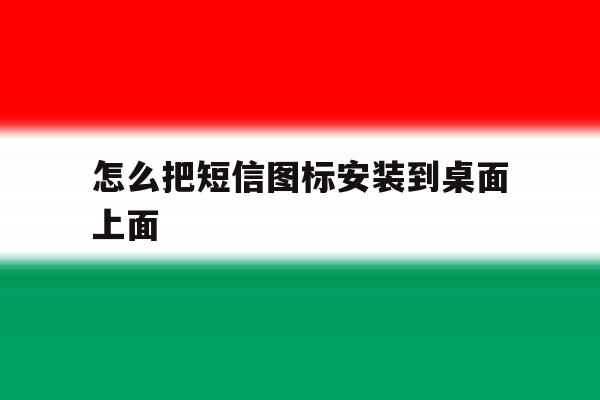 怎么把短信图标安装到桌面上面 怎么把短信图标安装到桌面上面
