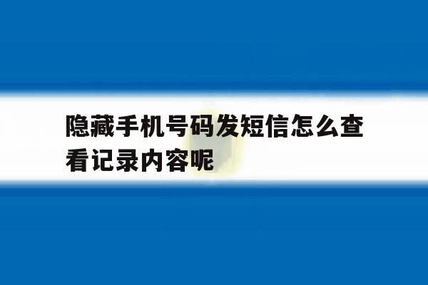 隐藏手机号码发短信怎么查看记录内容呢 隐藏手机号码发短信怎么查看记录内容呢