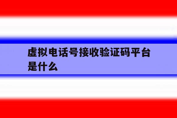虚拟电话号接收验证码平台是什么 虚拟电话号接收验证码平台是什么