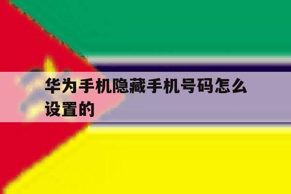 华为手机隐藏手机号码怎么设置的 华为手机隐藏手机号码怎么设置的