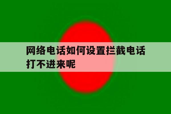 网络电话如何设置拦截电话打不进来呢 网络电话如何设置拦截电话打不进来呢