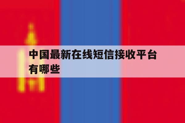 中国最新在线短信接收平台有哪些 中国最新在线短信接收平台有哪些